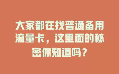 大家都在找普通备用流量卡，这里面的秘密你知道吗？