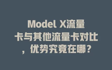 Model X流量卡与其他流量卡对比，优势究竟在哪？