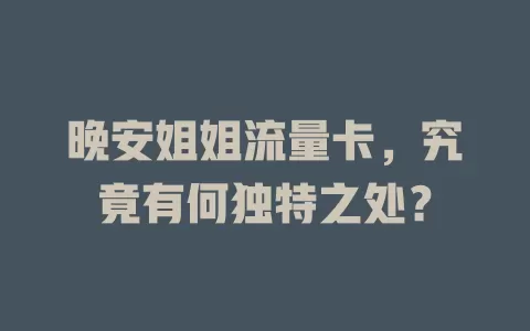 晚安姐姐流量卡，究竟有何独特之处？