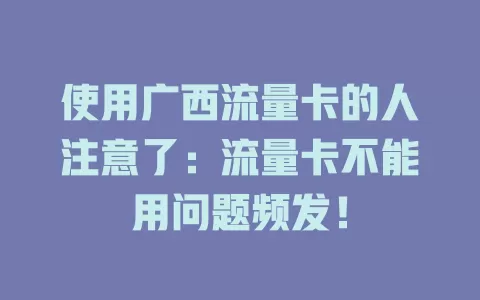 使用广西流量卡的人注意了：流量卡不能用问题频发！