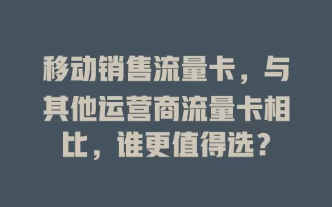 移动销售流量卡，与其他运营商流量卡相比，谁更值得选？