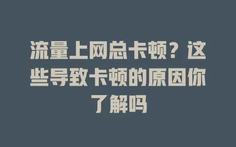 流量上网总卡顿？这些导致卡顿的原因你了解吗