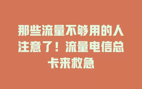 那些流量不够用的人注意了！流量电信总卡来救急