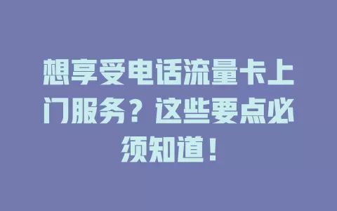 想享受电话流量卡上门服务？这些要点必须知道！