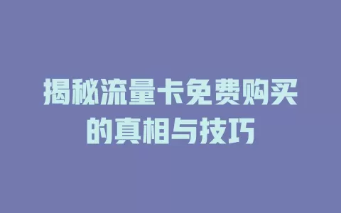 揭秘流量卡免费购买的真相与技巧