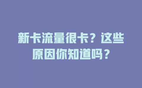 新卡流量很卡？这些原因你知道吗？