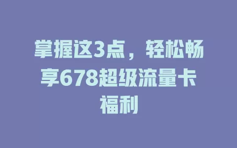掌握这3点，轻松畅享678超级流量卡福利