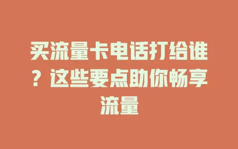 买流量卡电话打给谁？这些要点助你畅享流量
