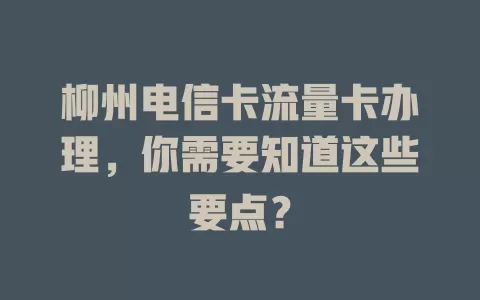 柳州电信卡流量卡办理，你需要知道这些要点？