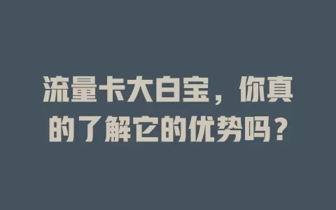 流量卡大白宝，你真的了解它的优势吗？