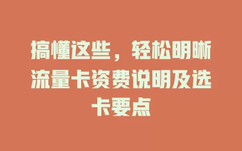 搞懂这些，轻松明晰流量卡资费说明及选卡要点