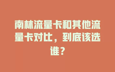 南林流量卡和其他流量卡对比，到底该选谁？