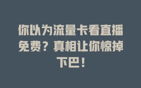 你以为流量卡看直播免费？真相让你惊掉下巴！