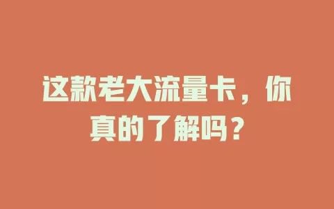 这款老大流量卡，你真的了解吗？