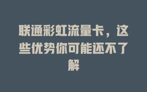 联通彩虹流量卡，这些优势你可能还不了解