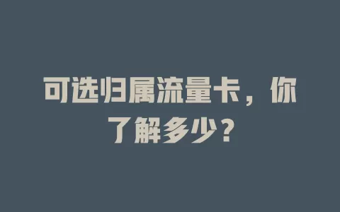 可选归属流量卡，你了解多少？