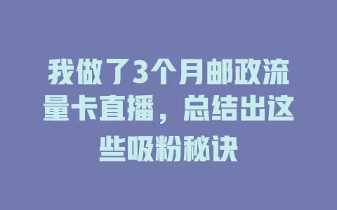 我做了3个月邮政流量卡直播，总结出这些吸粉秘诀