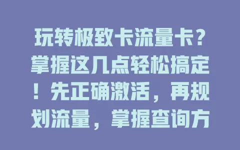 玩转极致卡流量卡？掌握这几点轻松搞定！先正确激活，再规划流量，掌握查询方式，注意设备适配，关注套餐变更与优惠，轻松畅享上网时光