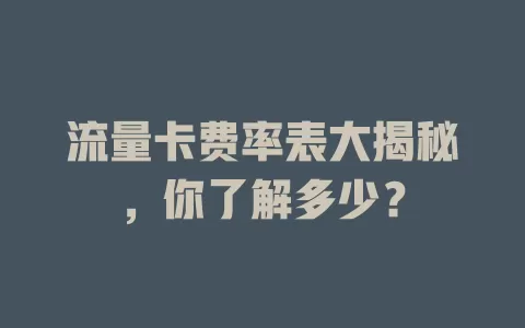 流量卡费率表大揭秘，你了解多少？