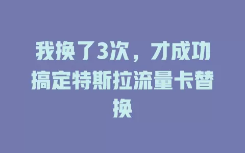 我换了3次，才成功搞定特斯拉流量卡替换