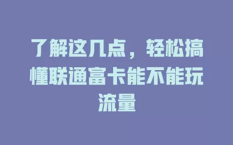 了解这几点，轻松搞懂联通富卡能不能玩流量