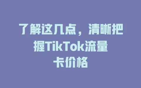 了解这几点，清晰把握TikTok流量卡价格