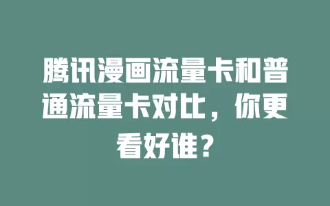 腾讯漫画流量卡和普通流量卡对比，你更看好谁？