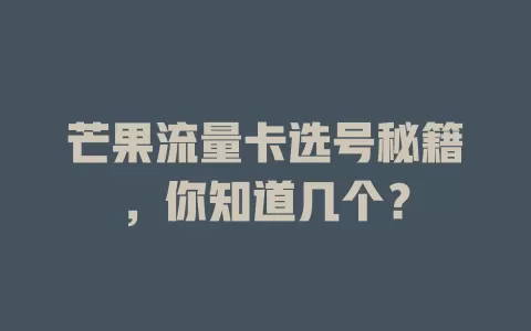 芒果流量卡选号秘籍，你知道几个？