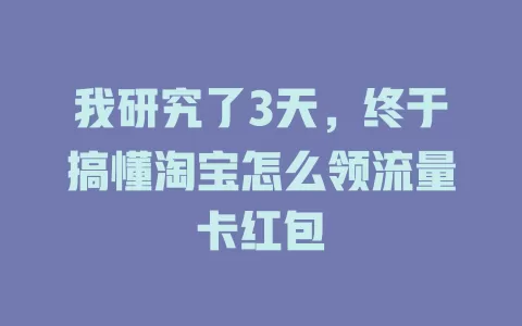 我研究了3天，终于搞懂淘宝怎么领流量卡红包
