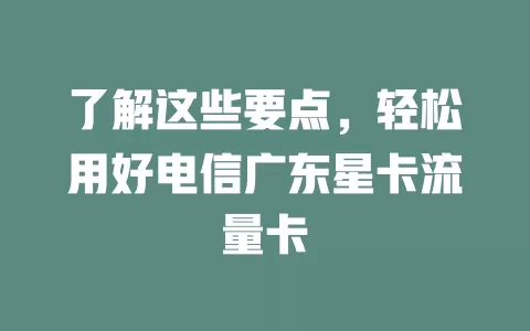 了解这些要点，轻松用好电信广东星卡流量卡