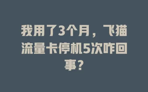 我用了3个月，飞猫流量卡停机5次咋回事？