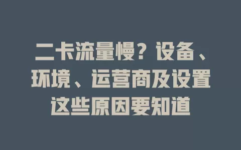 二卡流量慢？设备、环境、运营商及设置这些原因要知道
