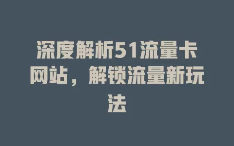 深度解析51流量卡网站，解锁流量新玩法