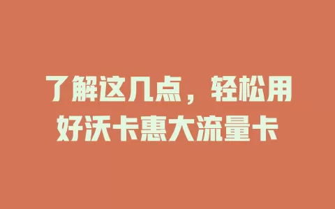 了解这几点，轻松用好沃卡惠大流量卡