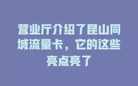 营业厅介绍了昆山同城流量卡,它的这些亮点亮了
