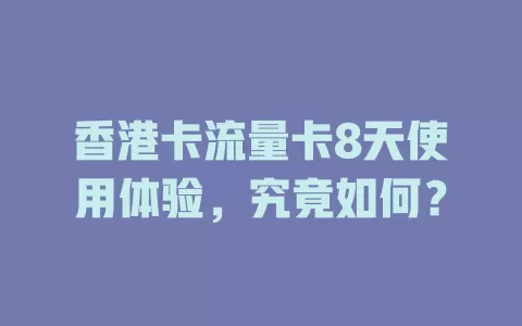 香港卡流量卡8天使用体验，究竟如何？