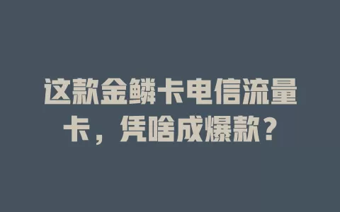 这款金鳞卡电信流量卡，凭啥成爆款？