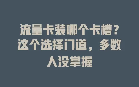 流量卡装哪个卡槽？这个选择门道，多数人没掌握