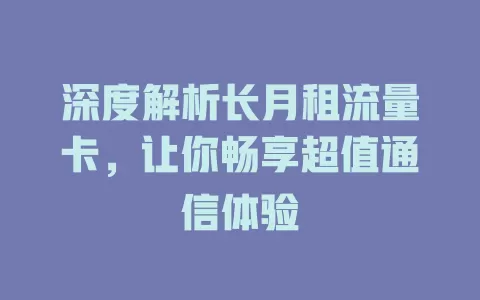 深度解析长月租流量卡，让你畅享超值通信体验