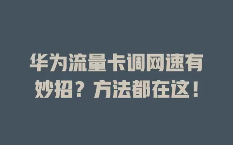 华为流量卡调网速有妙招？方法都在这！