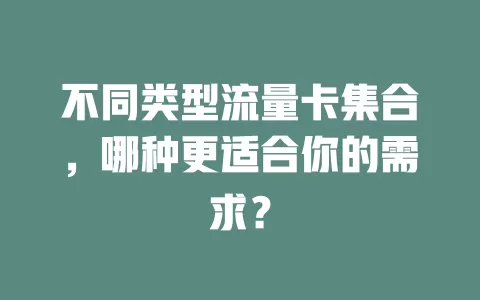 不同类型流量卡集合，哪种更适合你的需求？