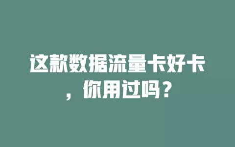 这款数据流量卡好卡，你用过吗？