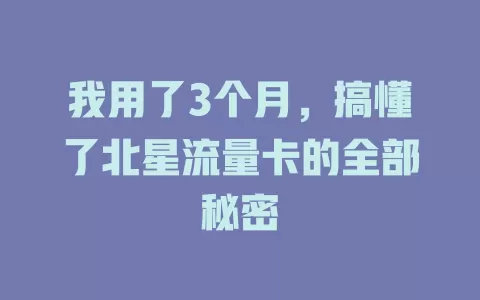 我用了3个月，搞懂了北星流量卡的全部秘密