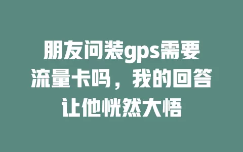 朋友问装gps需要流量卡吗，我的回答让他恍然大悟