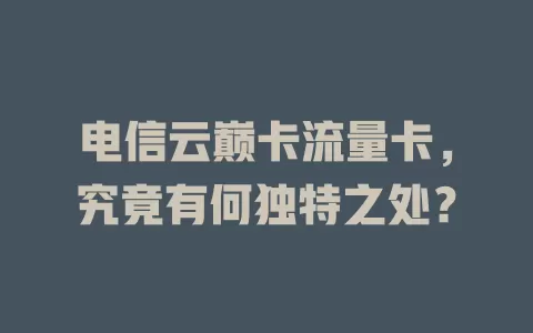 电信云巅卡流量卡，究竟有何独特之处？
