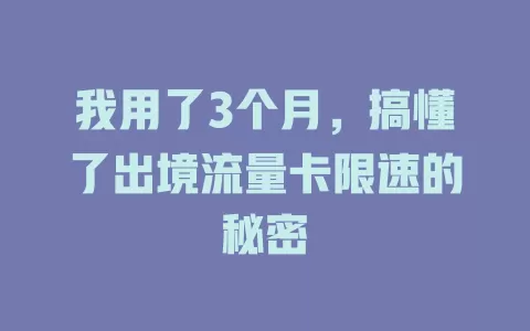 我用了3个月，搞懂了出境流量卡限速的秘密
