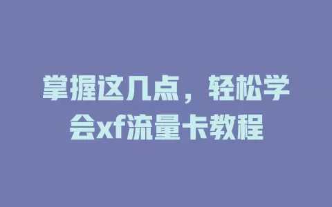 掌握这几点，轻松学会xf流量卡教程