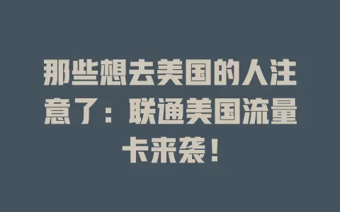 那些想去美国的人注意了：联通美国流量卡来袭！