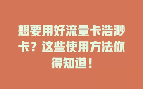 想要用好流量卡浩渺卡？这些使用方法你得知道！