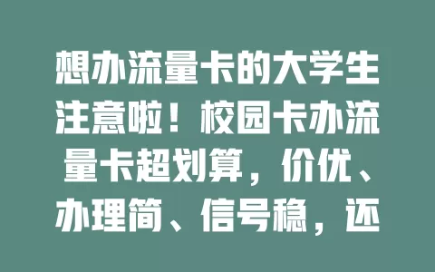 想办流量卡的大学生注意啦！校园卡办流量卡超划算，价优、办理简、信号稳，还有额外权益，办时留意套餐要点，用它畅享校园数字化精彩